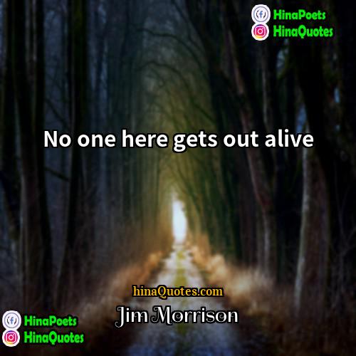 Jim Morrison Quotes | No one here gets out alive.
 